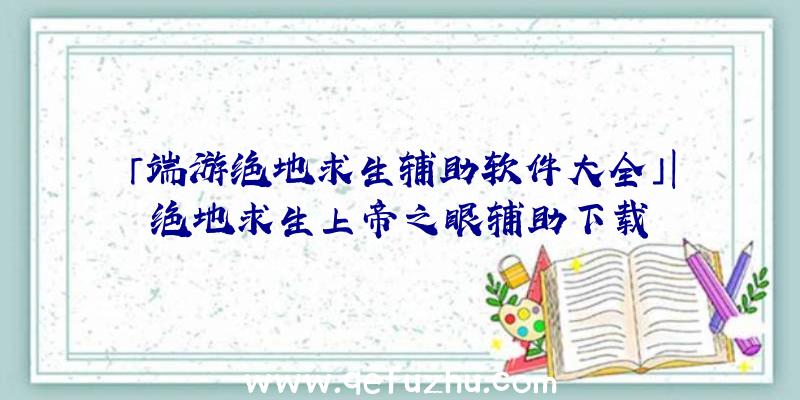 「端游绝地求生辅助软件大全」|绝地求生上帝之眼辅助下载